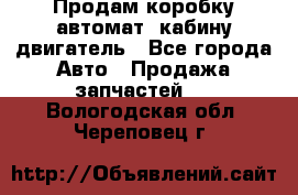 Продам коробку-автомат, кабину,двигатель - Все города Авто » Продажа запчастей   . Вологодская обл.,Череповец г.